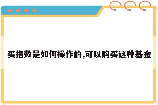 买指数是如何操作的,可以购买这种基金