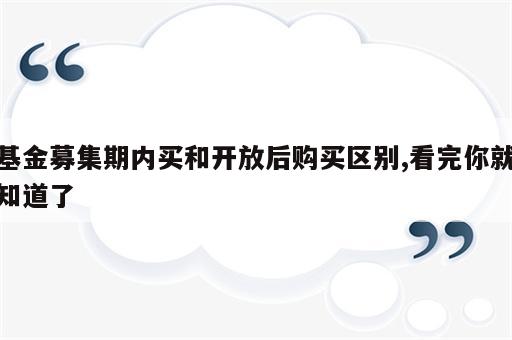 基金募集期内买和开放后购买区别,看完你就知道了