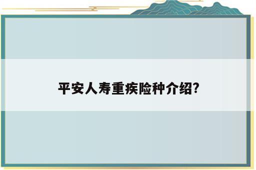 平安人寿重疾险种介绍?