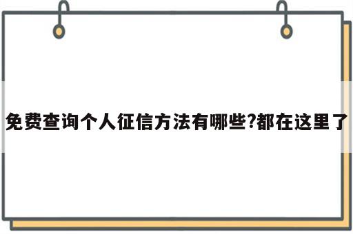 免费查询个人征信方法有哪些?都在这里了