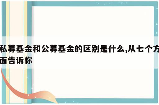 私募基金和公募基金的区别是什么,从七个方面告诉你