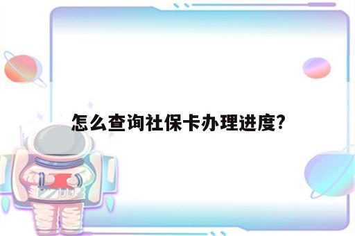 怎么查询社保卡办理进度?