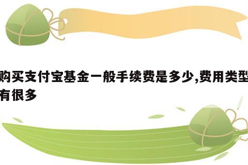 购买支付宝基金一般手续费是多少,费用类型有很多