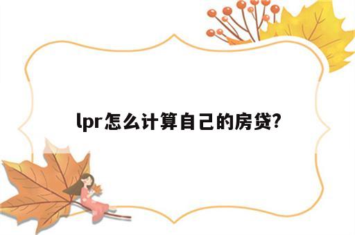 lpr怎么计算自己的房贷?