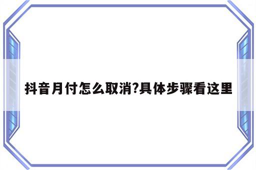 抖音月付怎么取消?具体步骤看这里