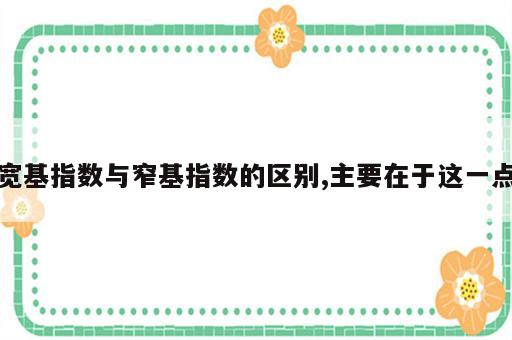 宽基指数与窄基指数的区别,主要在于这一点