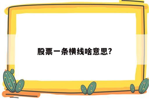 股票一条横线啥意思?