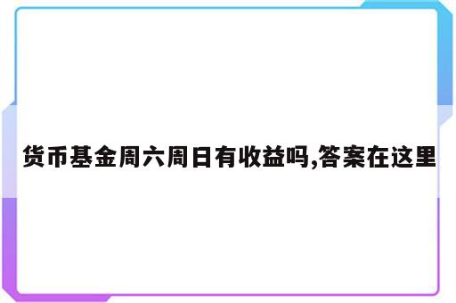 货币基金周六周日有收益吗,答案在这里