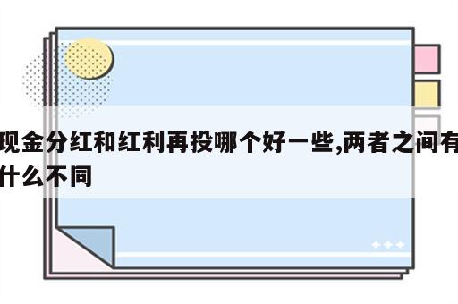 现金分红和红利再投哪个好一些,两者之间有什么不同