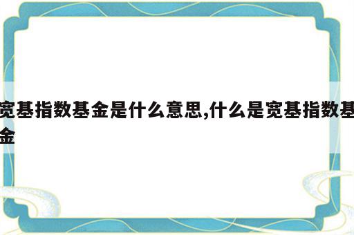 宽基指数基金是什么意思,什么是宽基指数基金