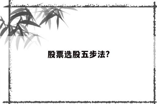 股票选股五步法?