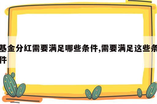 基金分红需要满足哪些条件,需要满足这些条件