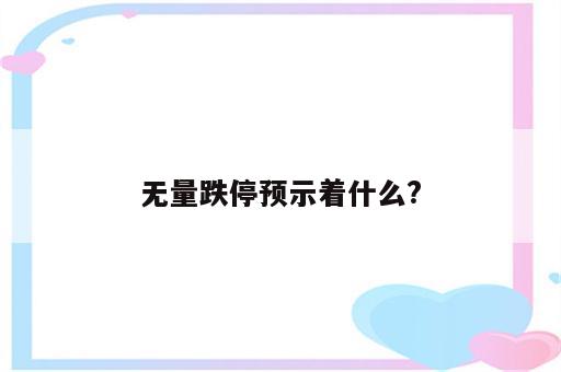 无量跌停预示着什么?