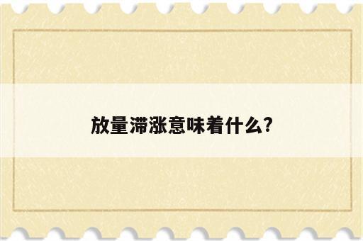 放量滞涨意味着什么?