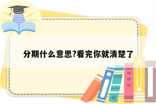 分期什么意思?看完你就清楚了