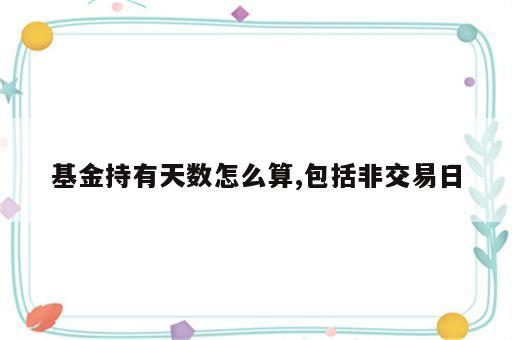 基金持有天数怎么算,包括非交易日