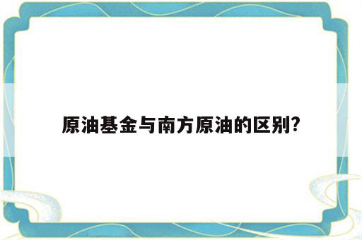 原油基金与南方原油的区别?