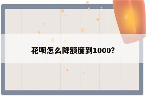 花呗怎么降额度到1000？