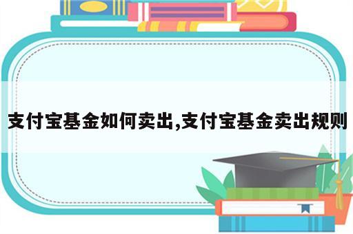 支付宝基金如何卖出,支付宝基金卖出规则