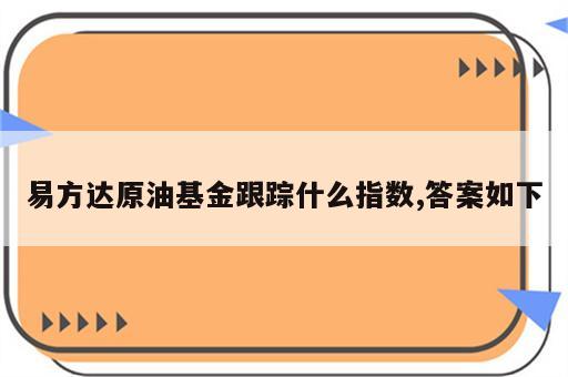 易方达原油基金跟踪什么指数,答案如下