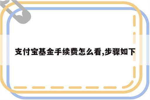 支付宝基金手续费怎么看,步骤如下