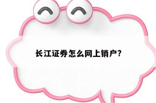 长江证券怎么网上销户?