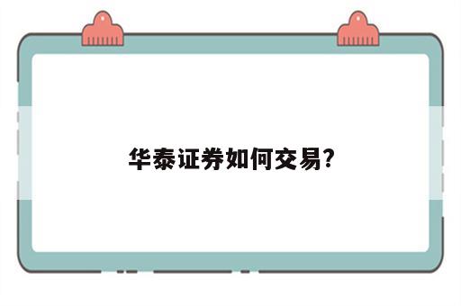 华泰证券如何交易?