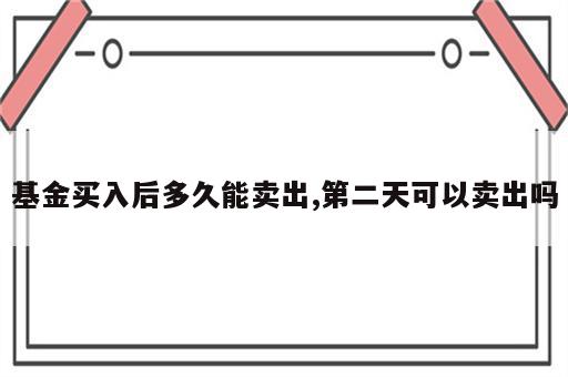 基金买入后多久能卖出,第二天可以卖出吗