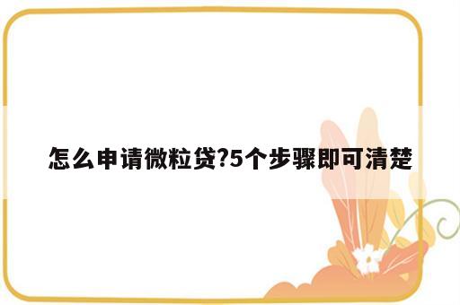 怎么申请微粒贷?5个步骤即可清楚