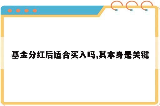 基金分红后适合买入吗,其本身是关键