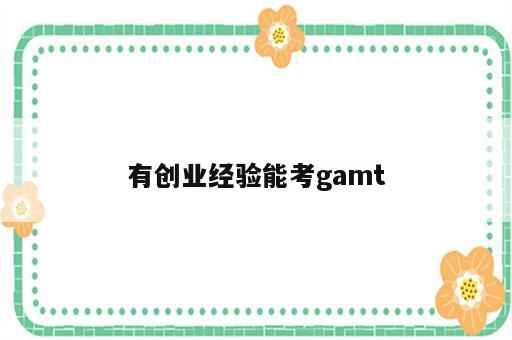 有创业经验能考gamt