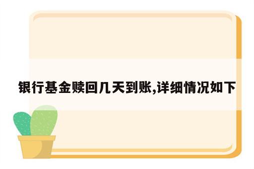 银行基金赎回几天到账,详细情况如下