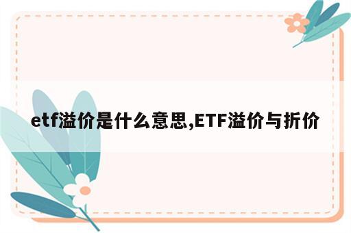 etf溢价是什么意思,ETF溢价与折价