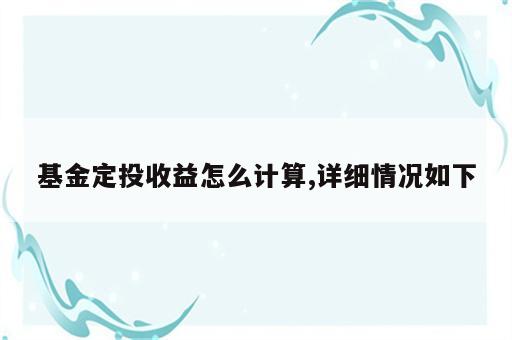 基金定投收益怎么计算,详细情况如下