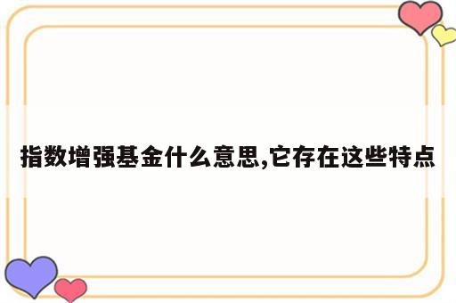 指数增强基金什么意思,它存在这些特点