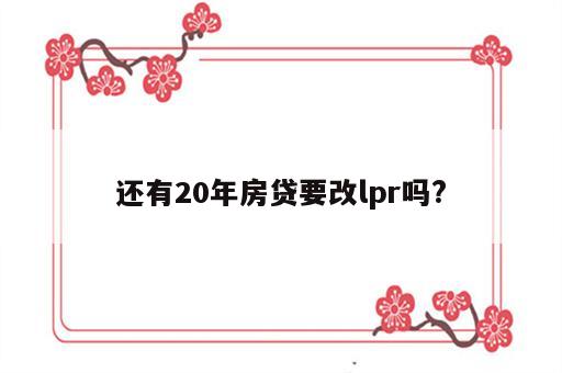 还有20年房贷要改lpr吗?