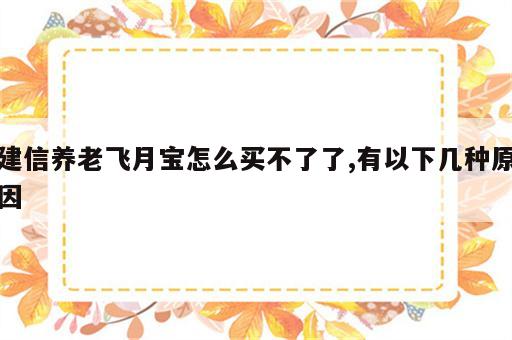 建信养老飞月宝怎么买不了了,有以下几种原因