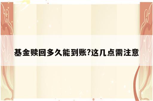 基金赎回多久能到账?这几点需注意