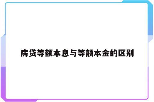 房贷等额本息与等额本金的区别