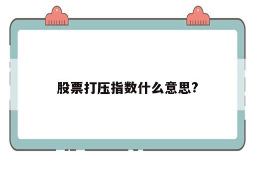 股票打压指数什么意思?