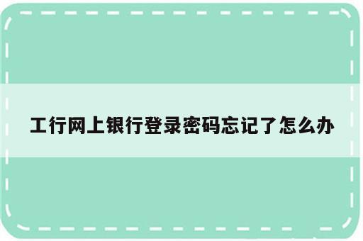 工行网上银行登录密码忘记了怎么办