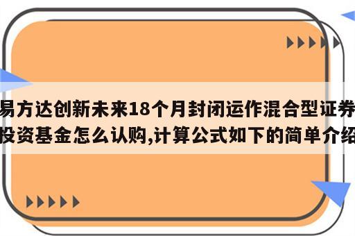 易方达创新未来18个月封闭运作混合型证券投资基金怎么认购,计算公式如下的简单介绍