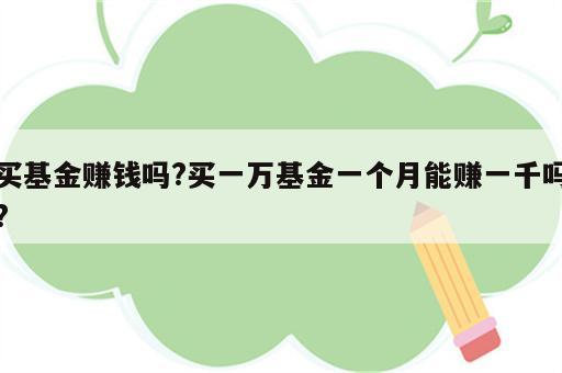 买基金赚钱吗?买一万基金一个月能赚一千吗?