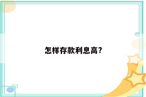 怎样存款利息高?