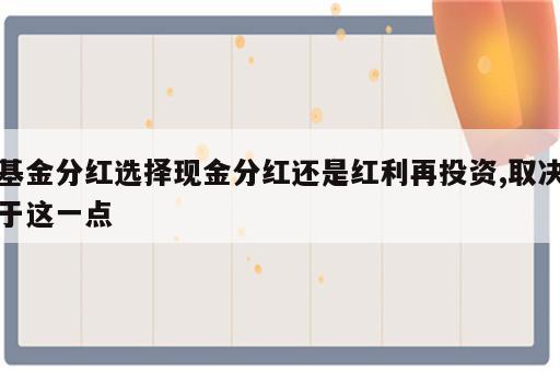 基金分红选择现金分红还是红利再投资,取决于这一点