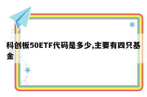 科创板50ETF代码是多少,主要有四只基金