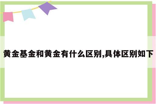 黄金基金和黄金有什么区别,具体区别如下