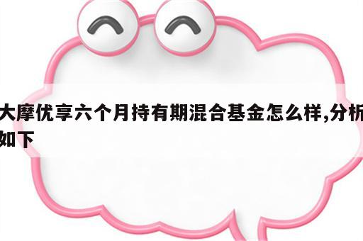 大摩优享六个月持有期混合基金怎么样,分析如下