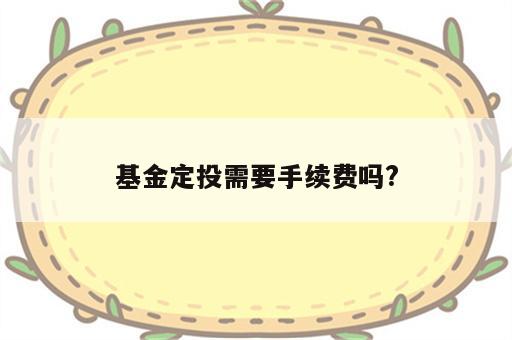 基金定投需要手续费吗?