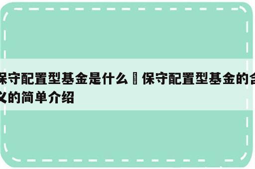 保守配置型基金是什么 保守配置型基金的含义的简单介绍